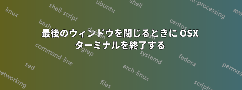 最後のウィンドウを閉じるときに OSX ターミナルを終了する