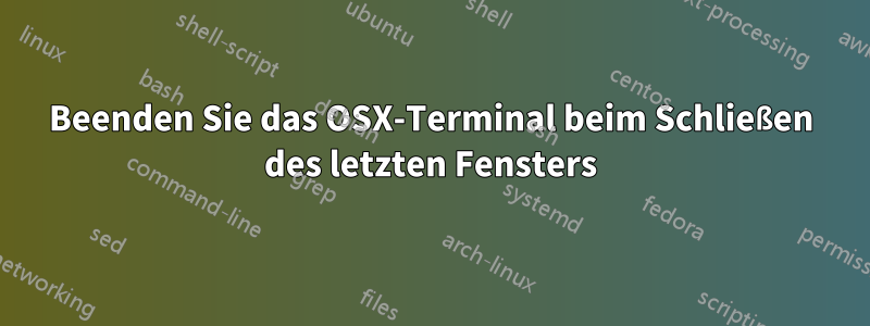 Beenden Sie das OSX-Terminal beim Schließen des letzten Fensters