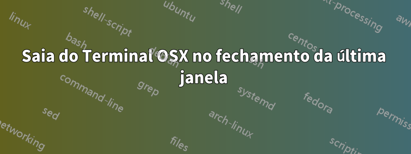 Saia do Terminal OSX no fechamento da última janela