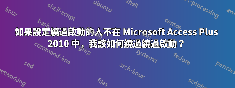 如果設定繞過啟動的人不在 Microsoft Access Plus 2010 中，我該如何繞過繞過啟動？