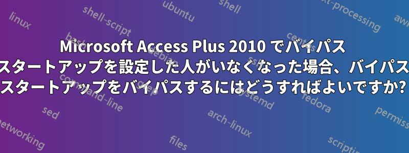 Microsoft Access Plus 2010 でバイパス スタートアップを設定した人がいなくなった場合、バイパス スタートアップをバイパスするにはどうすればよいですか?