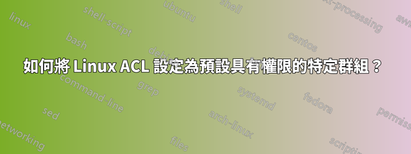 如何將 Linux ACL 設定為預設具有權限的特定群組？