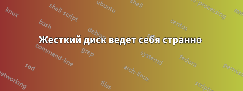 Жесткий диск ведет себя странно