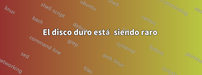 El disco duro está siendo raro