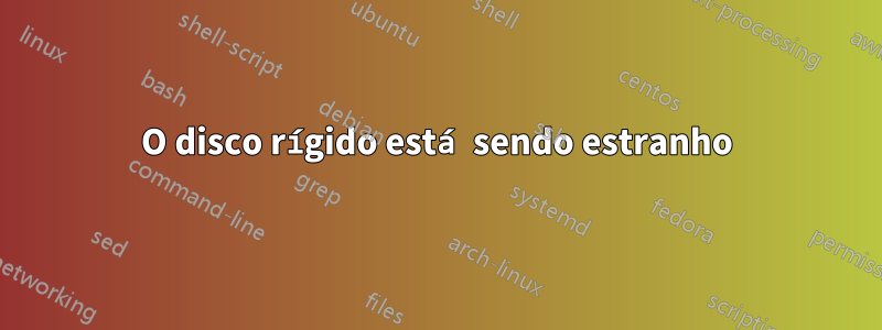O disco rígido está sendo estranho