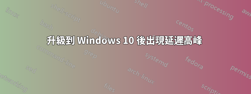 升級到 Windows 10 後出現延遲高峰