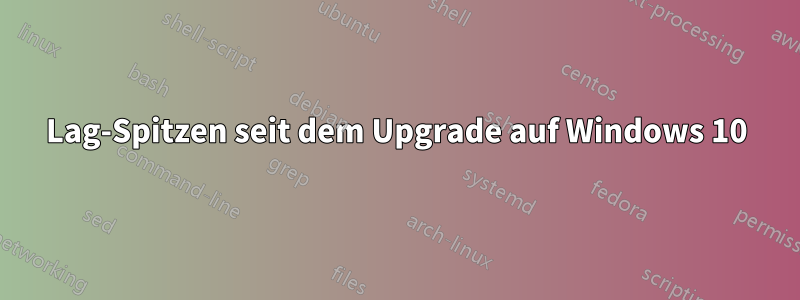 Lag-Spitzen seit dem Upgrade auf Windows 10