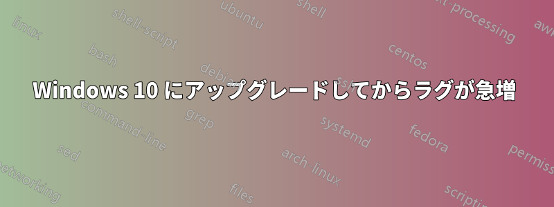 Windows 10 にアップグレードしてからラグが急増