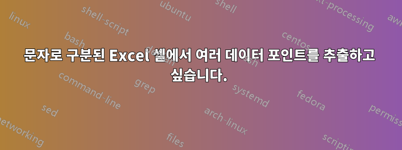 문자로 구분된 Excel 셀에서 여러 데이터 포인트를 추출하고 싶습니다.