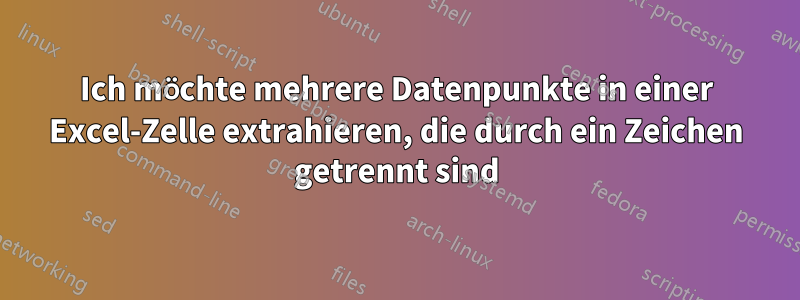 Ich möchte mehrere Datenpunkte in einer Excel-Zelle extrahieren, die durch ein Zeichen getrennt sind