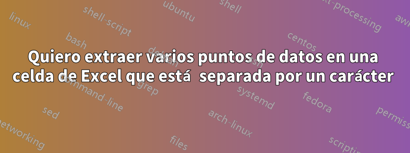 Quiero extraer varios puntos de datos en una celda de Excel que está separada por un carácter