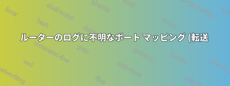 ルーターのログに不明なポート マッピング (転送) が継続的に表示されますか?