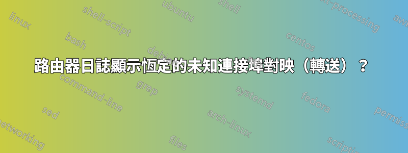 路由器日誌顯示恆定的未知連接埠對映（轉送）？