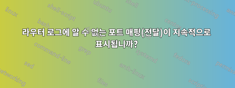 라우터 로그에 알 수 없는 포트 매핑(전달)이 지속적으로 표시됩니까?