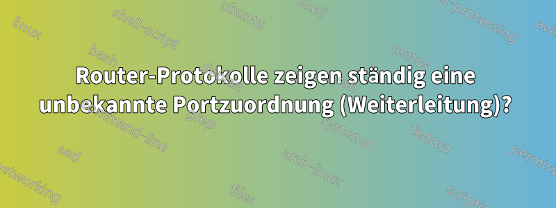 Router-Protokolle zeigen ständig eine unbekannte Portzuordnung (Weiterleitung)?