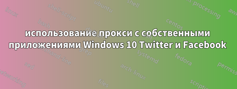 использование прокси с собственными приложениями Windows 10 Twitter и Facebook