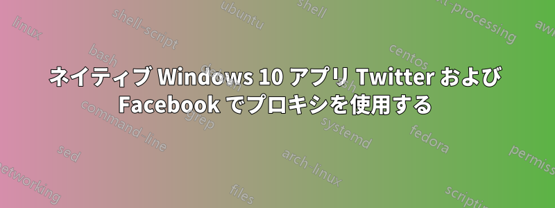 ネイティブ Windows 10 アプリ Twitter および Facebook でプロキシを使用する