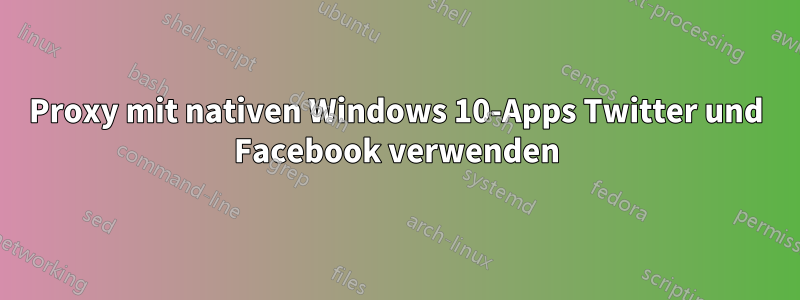Proxy mit nativen Windows 10-Apps Twitter und Facebook verwenden