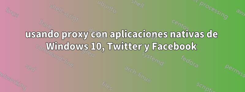 usando proxy con aplicaciones nativas de Windows 10, Twitter y Facebook
