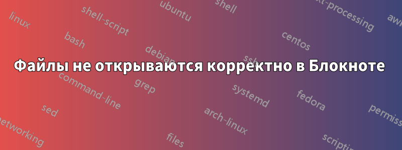 Файлы не открываются корректно в Блокноте