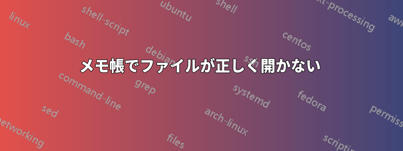 メモ帳でファイルが正しく開かない