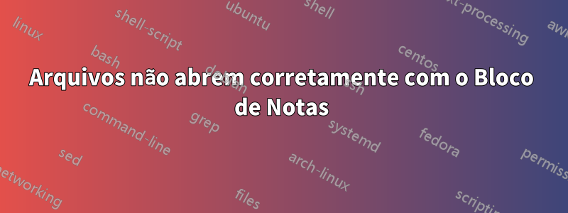 Arquivos não abrem corretamente com o Bloco de Notas