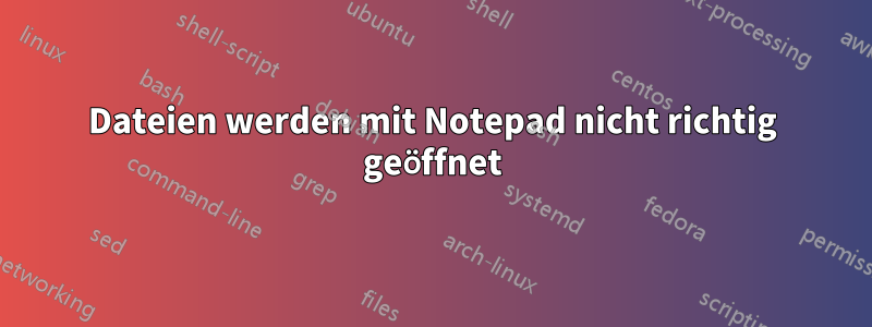 Dateien werden mit Notepad nicht richtig geöffnet