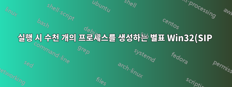 실행 시 수천 개의 프로세스를 생성하는 별표 Win32(SIP)