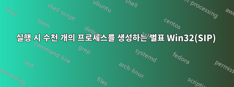 실행 시 수천 개의 프로세스를 생성하는 별표 Win32(SIP)