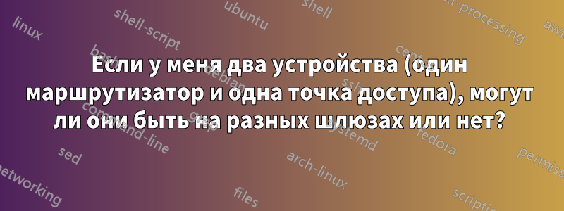 Если у меня два устройства (один маршрутизатор и одна точка доступа), могут ли они быть на разных шлюзах или нет?