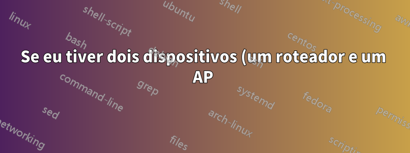 Se eu tiver dois dispositivos (um roteador e um AP), eles podem estar em gateways diferentes ou não?