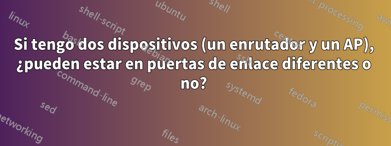 Si tengo dos dispositivos (un enrutador y un AP), ¿pueden estar en puertas de enlace diferentes o no?
