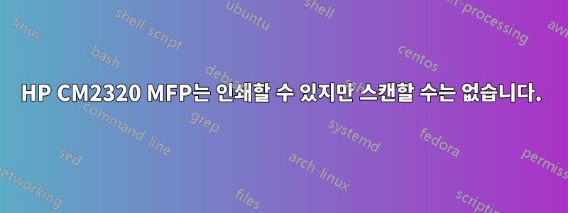 HP CM2320 MFP는 인쇄할 수 있지만 스캔할 수는 없습니다.