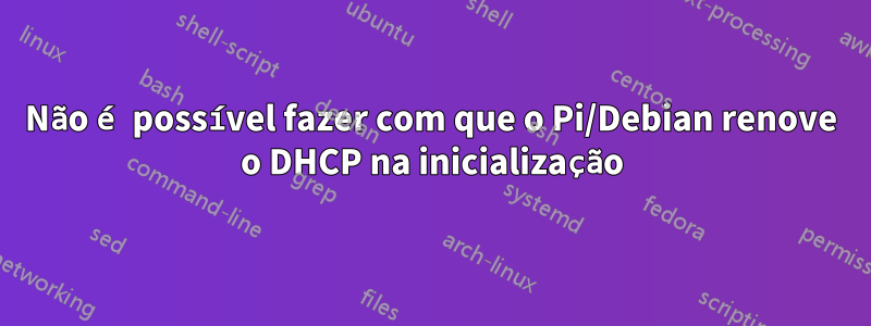 Não é possível fazer com que o Pi/Debian renove o DHCP na inicialização