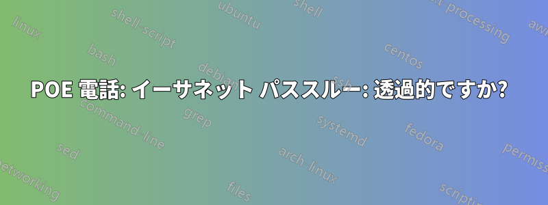 POE 電話: イーサネット パススルー: 透過的ですか? 