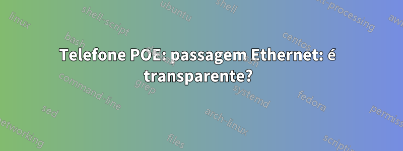 Telefone POE: passagem Ethernet: é transparente? 