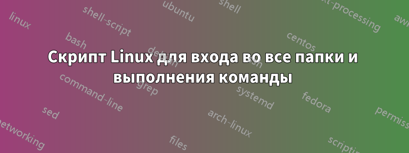 Скрипт Linux для входа во все папки и выполнения команды