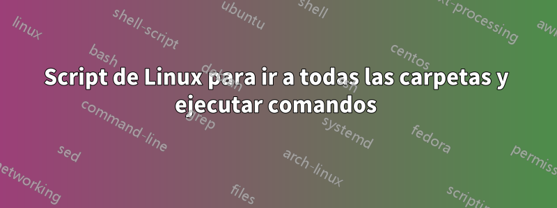 Script de Linux para ir a todas las carpetas y ejecutar comandos