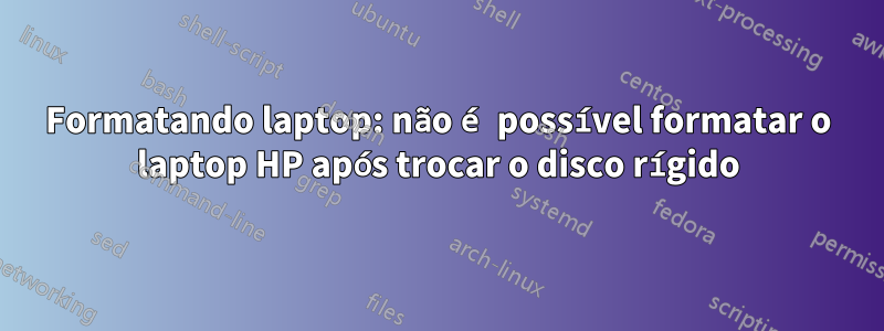 Formatando laptop: não é possível formatar o laptop HP após trocar o disco rígido