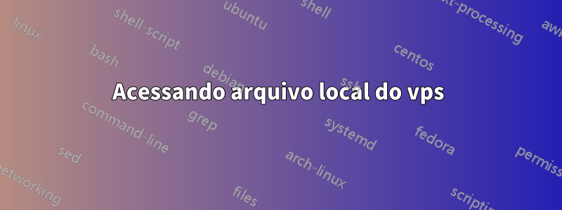 Acessando arquivo local do vps