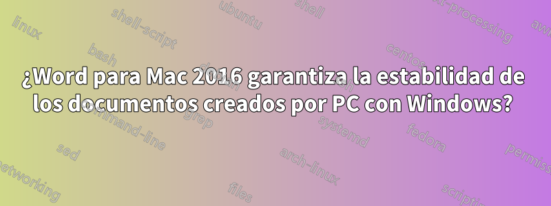 ¿Word para Mac 2016 garantiza la estabilidad de los documentos creados por PC con Windows?