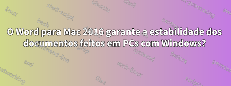 O Word para Mac 2016 garante a estabilidade dos documentos feitos em PCs com Windows?
