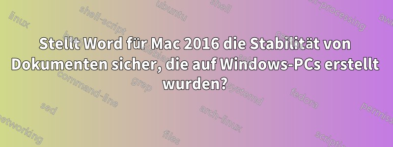 Stellt Word für Mac 2016 die Stabilität von Dokumenten sicher, die auf Windows-PCs erstellt wurden?