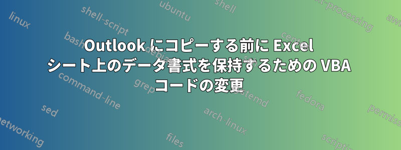 Outlook にコピーする前に Excel シート上のデータ書式を保持するための VBA コードの変更