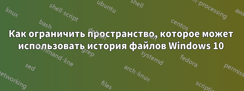 Как ограничить пространство, которое может использовать история файлов Windows 10