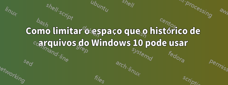 Como limitar o espaço que o histórico de arquivos do Windows 10 pode usar