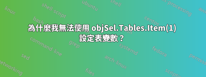 為什麼我無法使用 objSel.Tables.Item(1) 設定表變數？