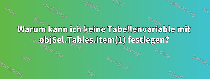 Warum kann ich keine Tabellenvariable mit objSel.Tables.Item(1) festlegen?