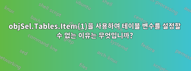 objSel.Tables.Item(1)을 사용하여 테이블 변수를 설정할 수 없는 이유는 무엇입니까?