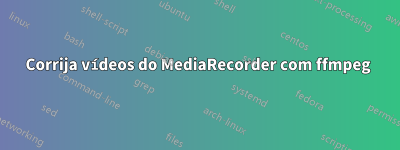 Corrija vídeos do MediaRecorder com ffmpeg
